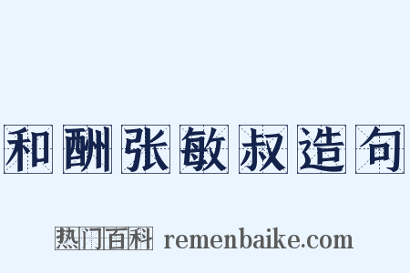 和酬张敏叔造句是什么意思的图片